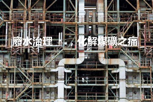 廢水治理，化解煤礦之痛